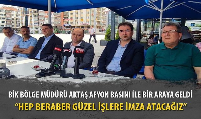 BİK BÖLGE MÜDÜRÜ AKTAŞ AFYON BASINI İLE BİR ARAYA GELDİ