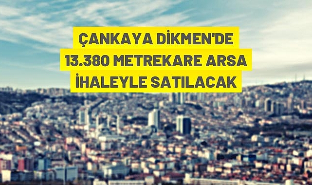 ÇANKAYA DİKMEN’DE 13.380 METREKARE ARSA İHALEYLE SATILACAK