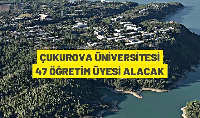 ÇUKUROVA ÜNİVERSİTESİ 47 ÖĞRETİM ÜYESİ ALACAK