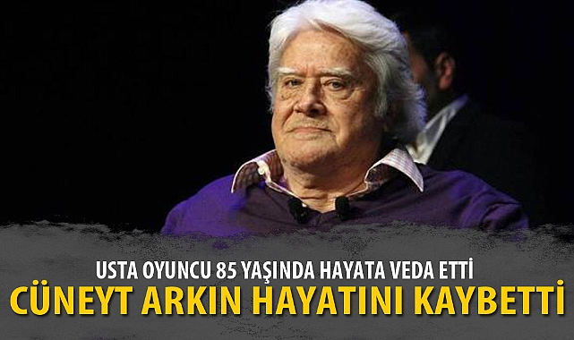 CÜNEYT ARKIN HAYATINI KAYBETTİ