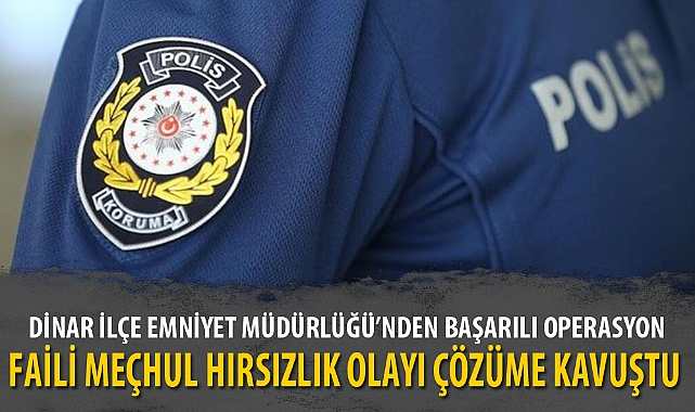 DİNAR'DA FAİLİ MEÇHUL HIRSIZLIK OLAYI ÇÖZÜME KAVUŞTU