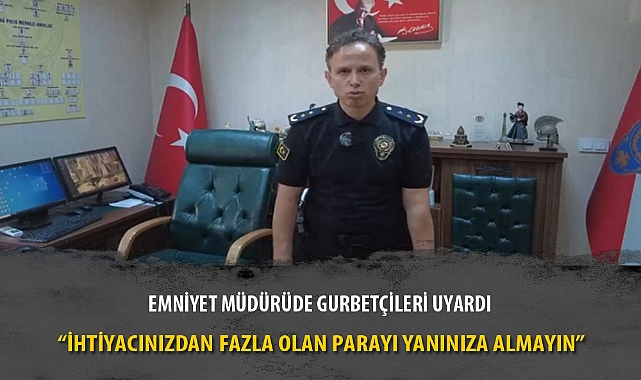 EMNİYET MÜDÜRÜDE GURBETÇİLERİ UYARDI