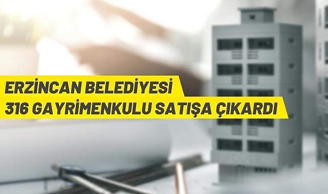 ERZİNCAN BELEDİYESİ 316 GAYRİMENKULU SATIŞA ÇIKARDI