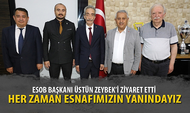 ESOB BAŞKANI ÜSTÜN ZEYBEK'İ ZİYARET ETTİ