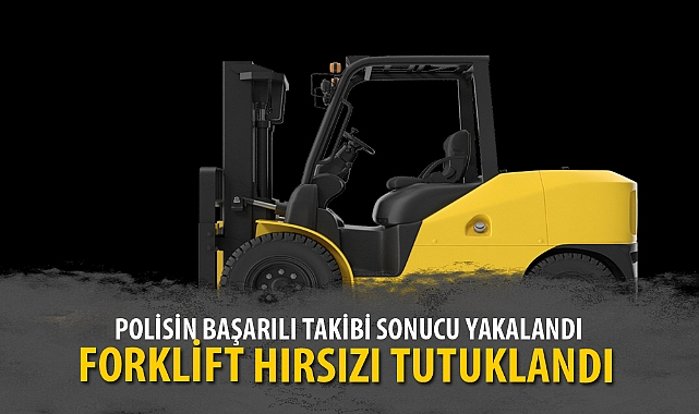FORKLİFT HIRSIZI TUTUKLANDI