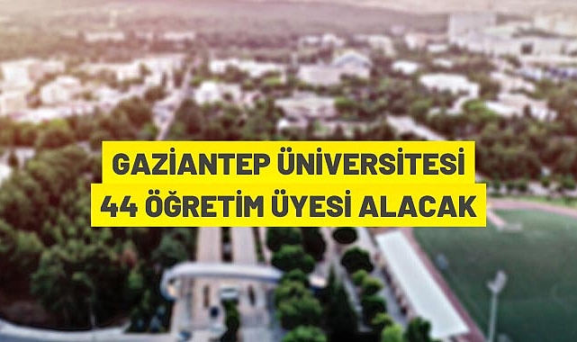 GAZİANTEP ÜNİVERSİTESİ 44 ÖĞRETİM ÜYESİ ALIM İLANI