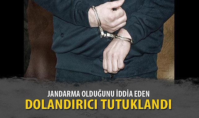 JANDARMA OLDUĞUNU İDDİA EDEN DOLANDIRICI TUTUKLANDI