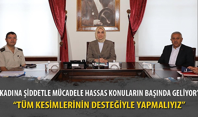 “KADINA ŞİDDETLE MÜCADELE HASSAS KONULARIN BAŞINDA GELİYOR”