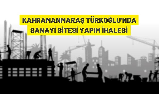 KAHRAMANMARAŞ TÜRKOĞLU’NDA SANAYI SITESI YAPIM IHALESI