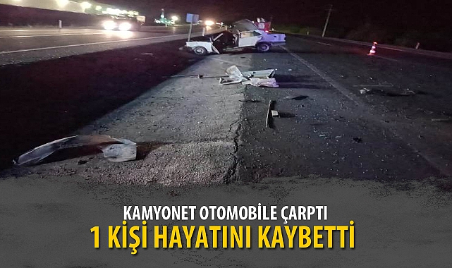 KAMYONET OTOMOBİLE ÇARPTI, 1 KİŞİ HAYATINI KAYBETTİ