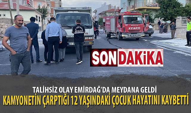 KAMYONETİN ÇARPTIĞI 12 YAŞINDAKİ ÇOCUK HAYATINI KAYBETTİ 