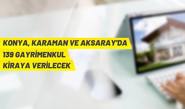 KONYA KARAMAN VE AKSARAY’DA 139 GAYRIMENKUL KIRAYA VERILECEK