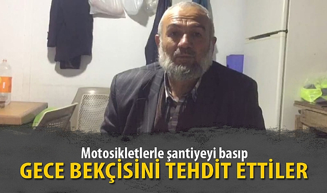 Motosikletlerle şantiyeyi basıp gece bekçisini tehdit ettiler