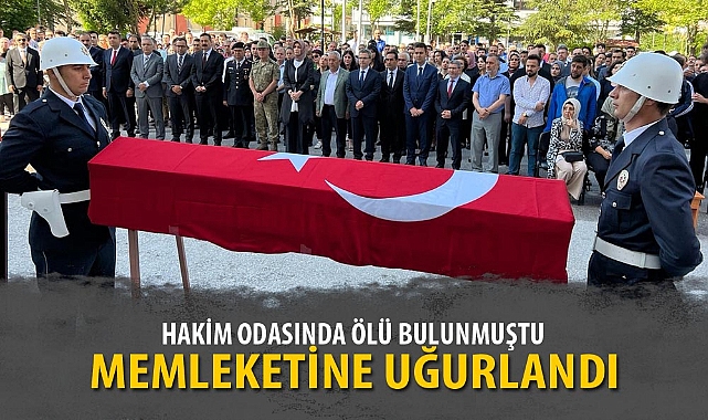 ODASINDA ÖLÜ BULUNAN HAKİM MEMLEKETİNE UĞURLANDI