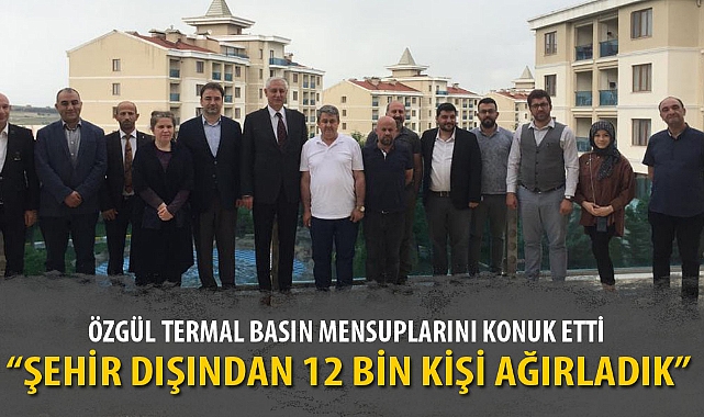 ÖZGÜL TERMAL BASIN MENSUPLARINI KONUK ETTİ