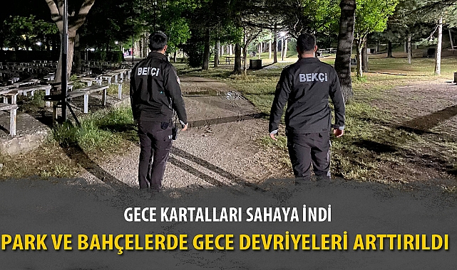 PARK VE BAHÇELERDE GECE DEVRİYELERİ ARTTIRILDI