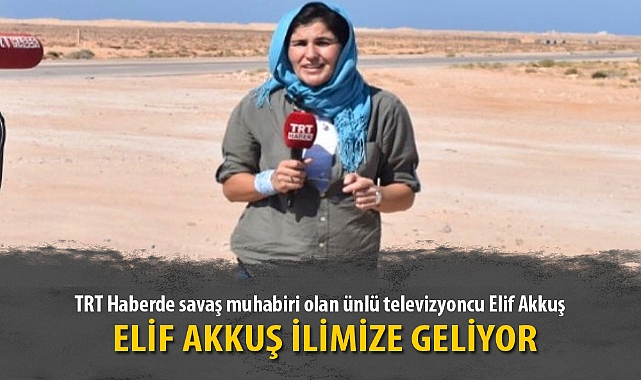 TRT SAVAŞ MUHABİRİ ELİF AKKUŞ İLİMİZE GELİYOR