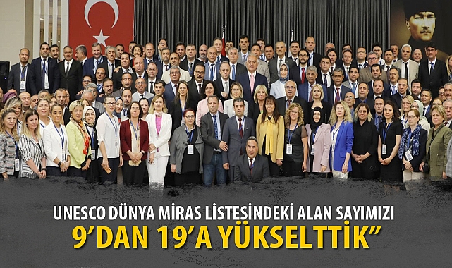 “UNESCO DÜNYA MİRAS LİSTESİNDEKİ ALAN SAYIMIZI 9’DAN 19’A YÜKSELTTİK”