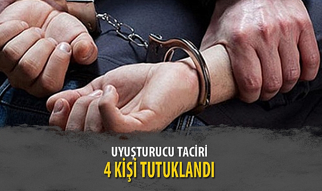 UYUŞTURUCU TACİRİ 4 KİŞİ TUTUKLANDI
