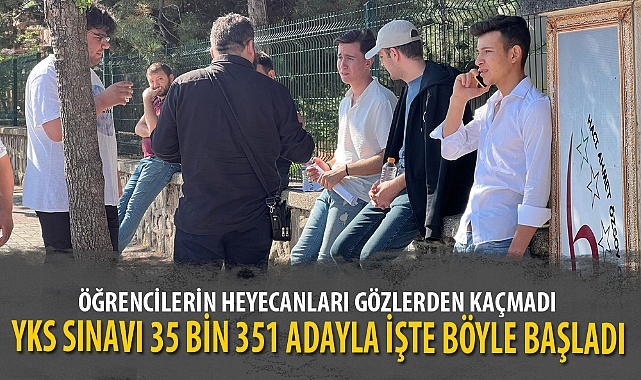 YKS SINAVI 35 BİN 351 ADAYLA İŞTE BÖYLE BAŞLADI
