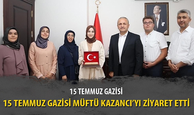 15 TEMMUZ GAZİSİ MÜFTÜ KAZANCI'YI ZİYARET ETTİ