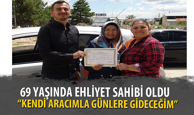 69 YAŞINDA EHLİYET SAHİBİ OLDU