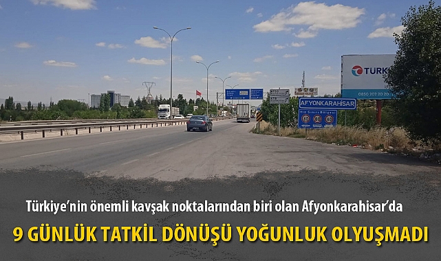 9 GÜNLÜK TATİL DÖNÜŞÜ YOĞUNLUK OLUŞMADI