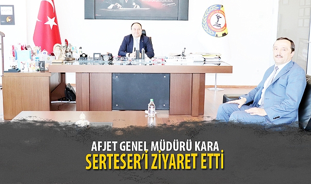 AFJET GENEL MÜDÜRÜ KARA, SERTESER’İ ZİYARET ETTİ