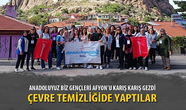 ANADOLUYUZ BİZ GENÇLERİ AFYON’U KARIŞ KARIŞ GEZDİ
