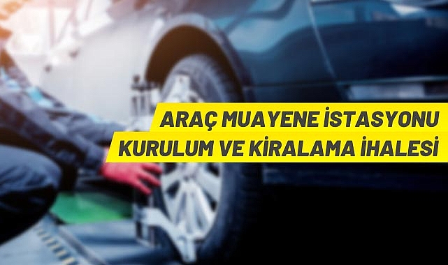 ARAÇ MUAYENE İSTASYONU KURULUM VE KİRALAMA İHALESİ