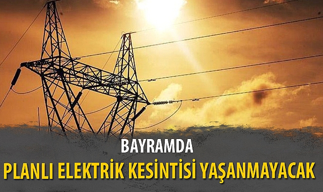 BAYRAMDA PLANLI ELEKTRİK KESİNTİSİ YAŞANMAYACAK