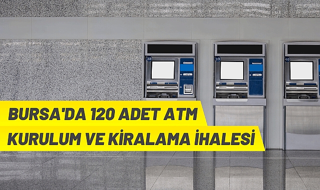 BURSA'DA 120 ADET ATM KURULUM VE KİRALAMA İHALESİ
