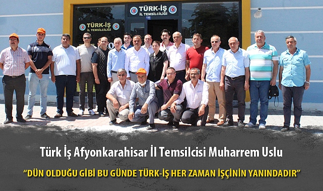 "DÜN OLDUĞU GİBİ BU GÜNDE TÜRK-İŞ HER ZAMAN İŞÇİNİN YANINDADIR"