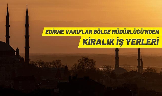EDİRNE VAKIFLAR BÖLGE MÜDÜRLÜĞÜNDEN KİRALIK İŞYERLERİ