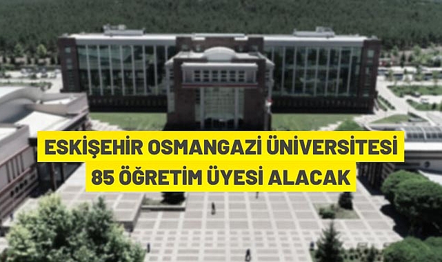 ESKİŞEHİR OSMANGAZİ ÜNİVERSİTESİ 85 ÖĞRETİM ÜYESİ ALACAK