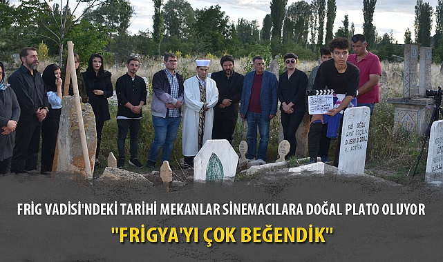 FRİG VADİSİ'NDEKİ TARİHİ MEKANLAR SİNEMACILARA DOĞAL PLATO OLUYOR