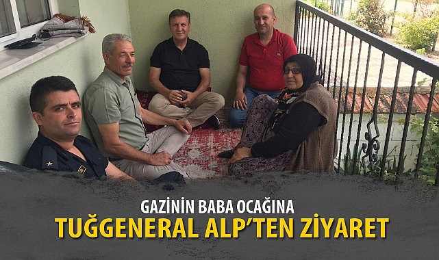 GAZİNİN BABA OCAĞINA TUĞGENERAL ALP'TEN ZİYARET