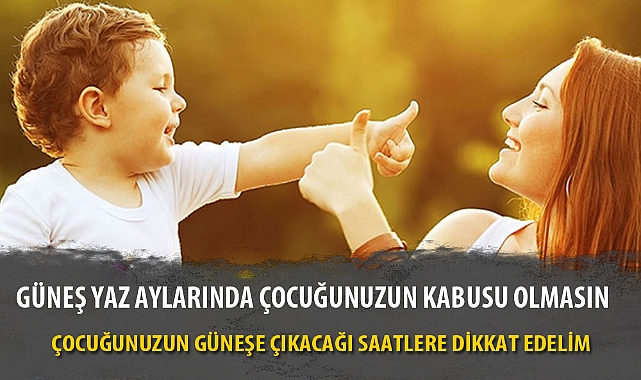 GÜNEŞ YAZ AYLARINDA ÇOCUĞUNUZUN KABUSU OLMASIN