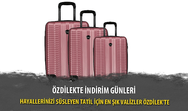 HAYALLERİNİZİ SÜSLEYEN TATİL İÇİN EN ŞIK VALİZLER ÖZDİLEK’TE