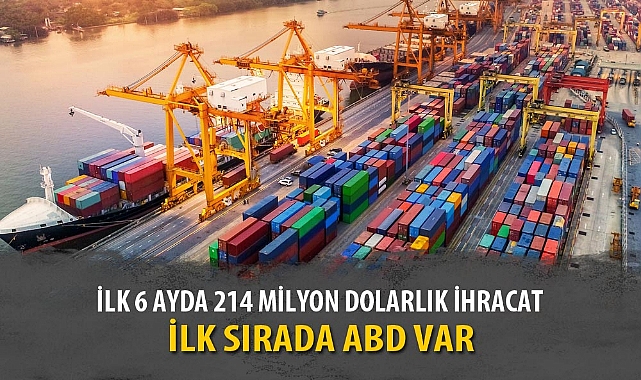 İLK 6 AYDA 214 MİLYON DOLARLIK İHRACAT