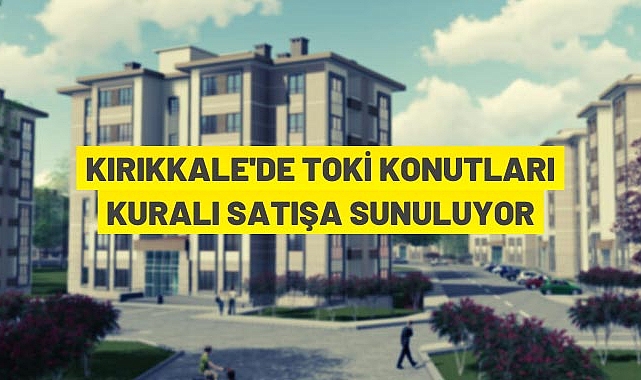 KIRIKKALE TOKİ KONUTLARI KURULI SATIŞA ÇIKIYOR