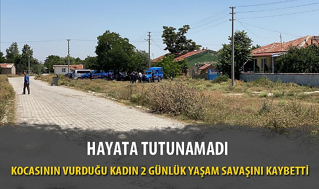 KOCASININ VURDUĞU KADIN 2 GÜNLÜK YAŞAM SAVAŞINI KAYBETTİ