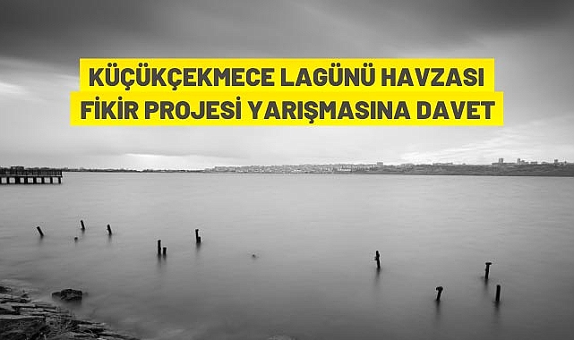 KÜÇÜK ÇEKMECE LAGÜNÜ HAVZASI FİKİR PROJESİ YARIŞMASINA DAVET