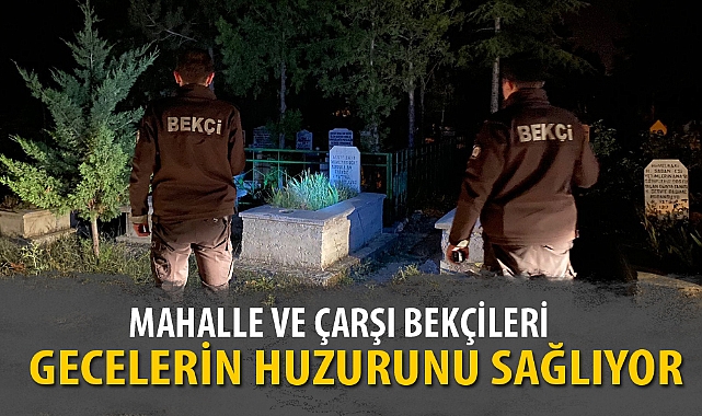 MAHALLE VE ÇARŞI BEKÇİLERİ GECELERİN HUZURUNU SAĞLIYOR