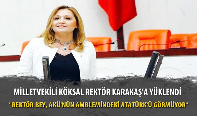 MİLLETVEKİLİ KÖKSAL REKTÖR KARAKAŞ’A YÜKLENDİ