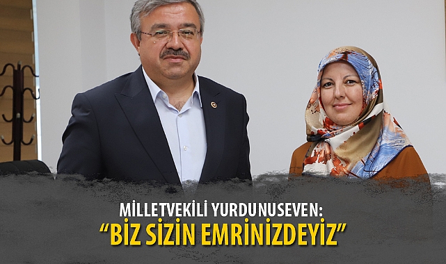 MİLLETVEKİLİ YURDUNUSEVEN: “BİZ SİZİN EMRİNİZDEYİZ”