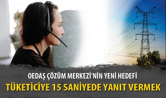OEDAŞ ÇÖZÜM MERKEZİ’NİN YENİ HEDEFİ, TÜKETİCİYE 15 SANİYEDE YANIT VERMEK