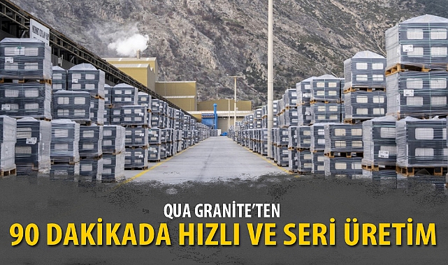 QUA GRANİTE’TEN 90 DAKİKADA HIZLI VE SERİ ÜRETİM