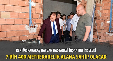 REKTÖR KARAKAŞ HAYVAN HASTANESİ İNŞAATINI İNCELEDİ
