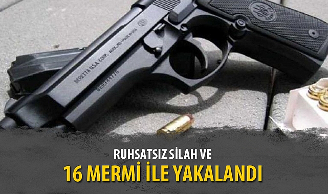 RUHSATSIZ SİLAH VE 16 MERMİ İLE YAKALANDI